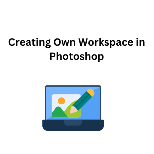 7. Creating Own Workspace in Photoshop